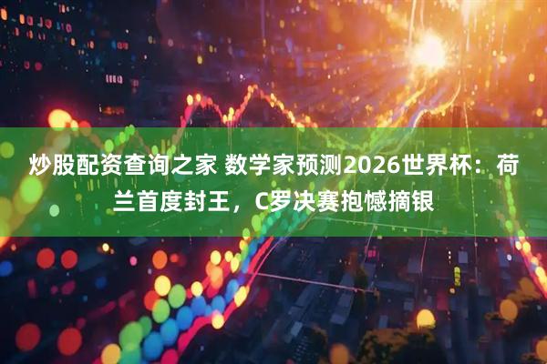 炒股配资查询之家 数学家预测2026世界杯：荷兰首度封王，C罗决赛抱憾摘银